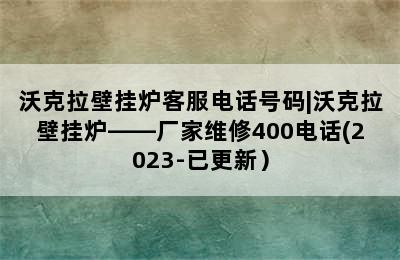 沃克拉壁挂炉客服电话号码|沃克拉壁挂炉——厂家维修400电话(2023-已更新）